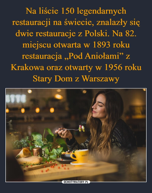 
    Na liście 150 legendarnych restauracji na świecie, znalazły się dwie restauracje z Polski. Na 82. miejscu otwarta w 1893 roku restauracja „Pod Aniołami” z Krakowa oraz otwarty w 1956 roku Stary Dom z Warszawy