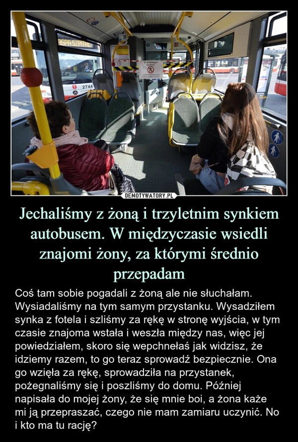 
    Jechaliśmy z żoną i trzyletnim synkiem autobusem. W międzyczasie wsiedli znajomi żony, za którymi średnio przepadam