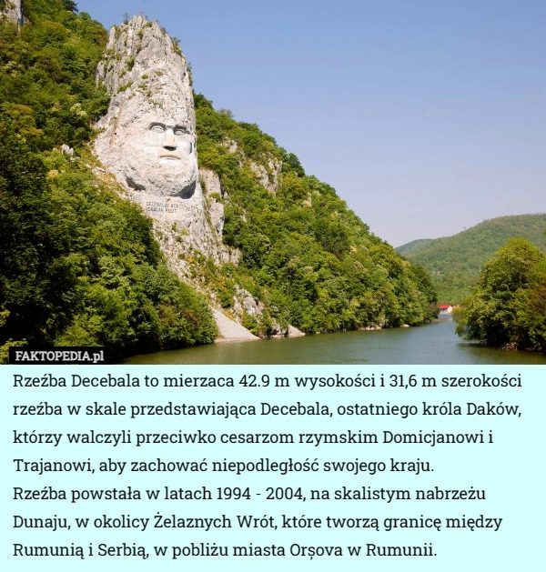 
    Rzeźba Decebala to mierzaca 42.9 m wysokości i 31,6 m szerokości rzeźba...