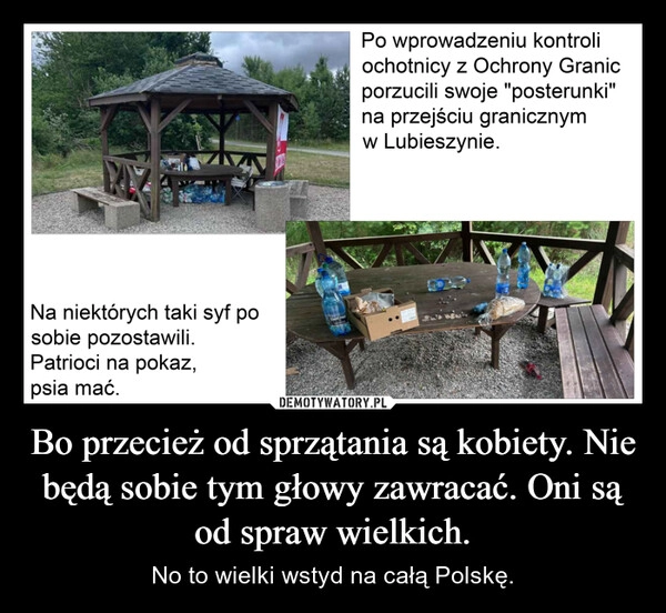 
    Bo przecież od sprzątania są kobiety. Nie będą sobie tym głowy zawracać. Oni są od spraw wielkich.