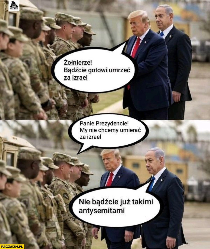 
    Trump: żołnierze bądźcie gotowi umrzeć za Izrael, nie chcemy, Netanjahu: nie bądźcie już takimi antysemitami