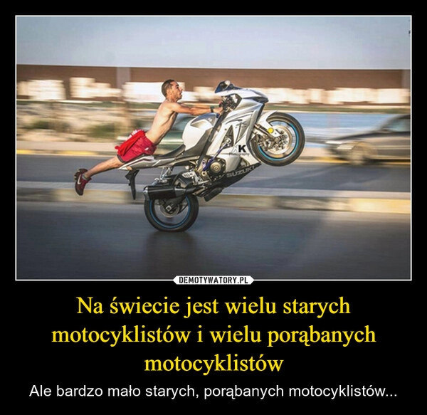 
    Na świecie jest wielu starych motocyklistów i wielu porąbanych motocyklistów