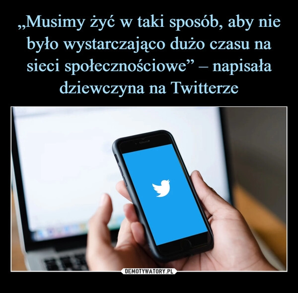 
    
„Musimy żyć w taki sposób, aby nie było wystarczająco dużo czasu na sieci społecznościowe” – napisała dziewczyna na Twitterze 