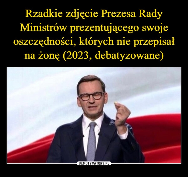 
    Rzadkie zdjęcie Prezesa Rady Ministrów prezentującego swoje oszczędności, których nie przepisał na żonę (2023, debatyzowane)