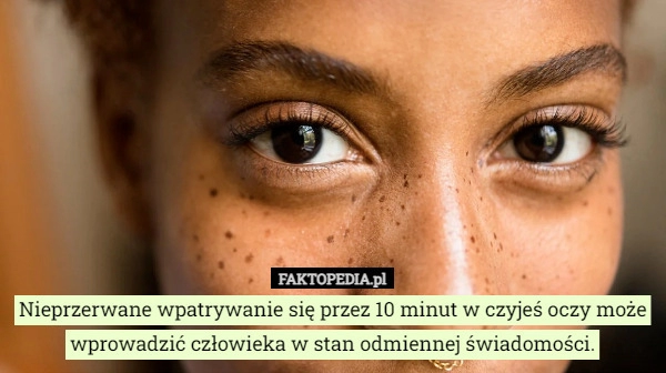 
    Nieprzerwane wpatrywanie się przez 10 minut w czyjeś oczy może wprowadzić