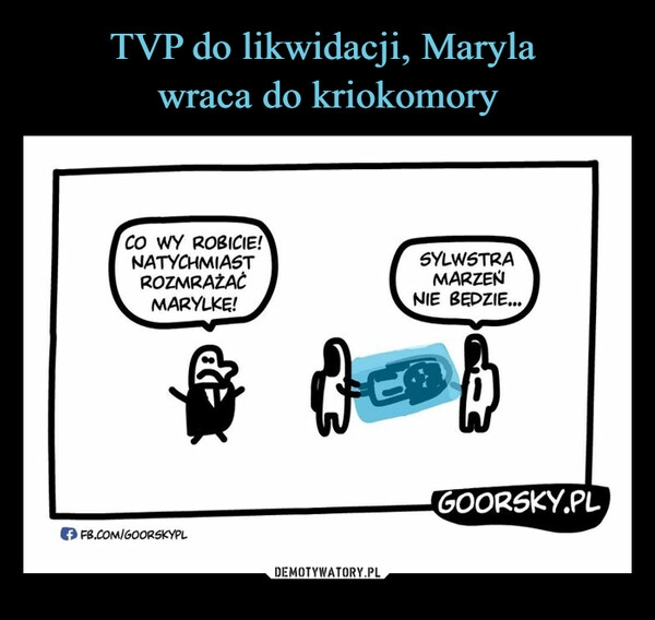 
    TVP do likwidacji, Maryla 
wraca do kriokomory