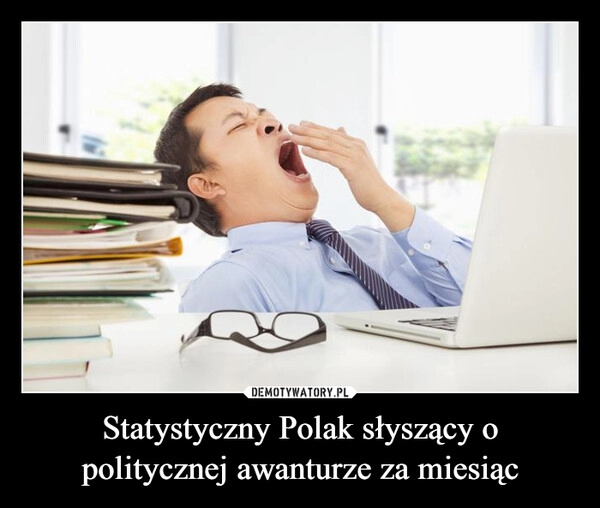 
    Statystyczny Polak słyszący o politycznej awanturze za miesiąc