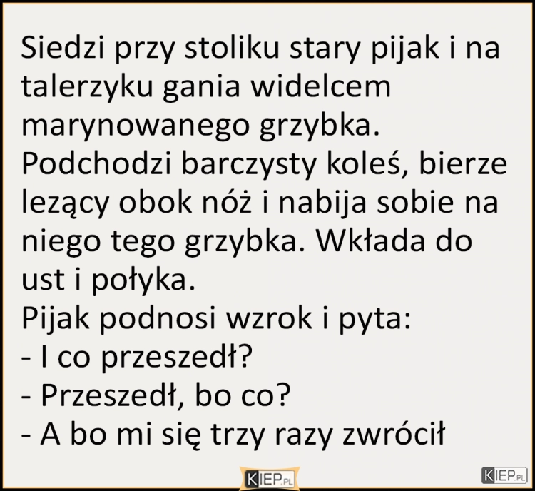 
    Siedzi przy stoliku stary pijak i na talerzyku gania widelcem...