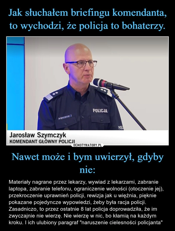 
    Jak słuchałem briefingu komendanta, to wychodzi, że policja to bohaterzy. Nawet może i bym uwierzył, gdyby nie: