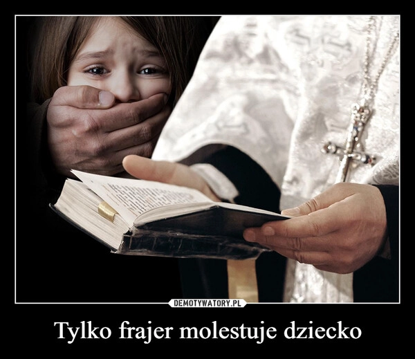 
    Tylko frajer molestuje dziecko