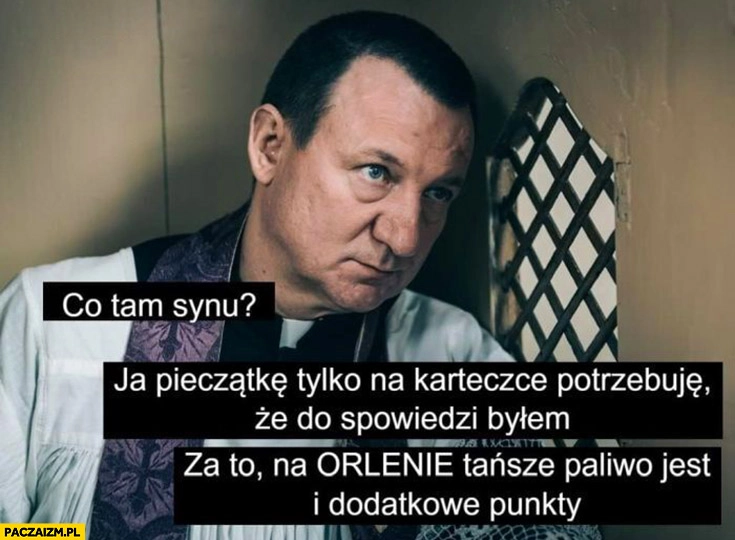
    Ksiądz spowiedź potrzebuję karteczkę, że byłem u spowiedzi za to na Orlenie jest tańsze paliwo i punkty