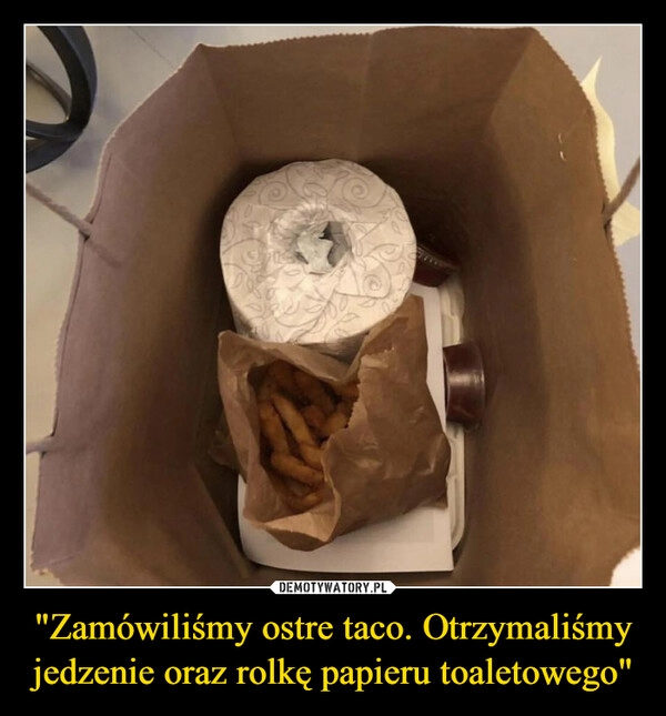 
    "Zamówiliśmy ostre taco. Otrzymaliśmy jedzenie oraz rolkę papieru toaletowego"