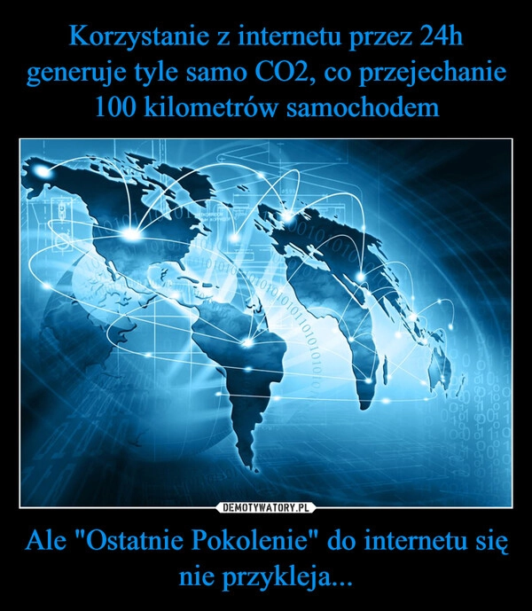 
    Korzystanie z internetu przez 24h generuje tyle samo CO2, co przejechanie 100 kilometrów samochodem Ale "Ostatnie Pokolenie" do internetu się nie przykleja...