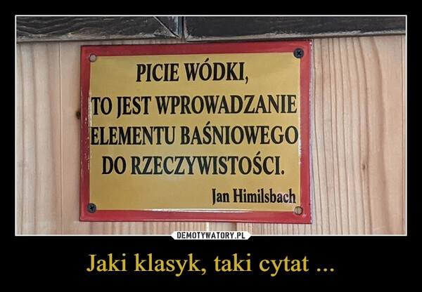 
    Jaki klasyk, taki cytat ...