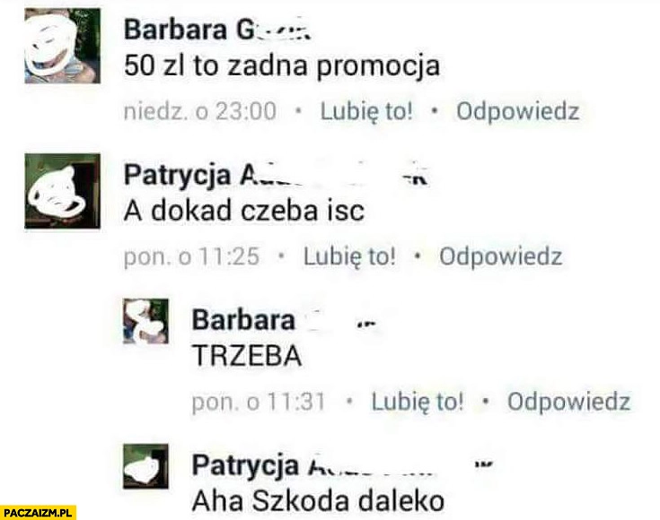
    A dokąd czeba iść? Trzeba, aha szkoda daleko rozmowa na facebooku