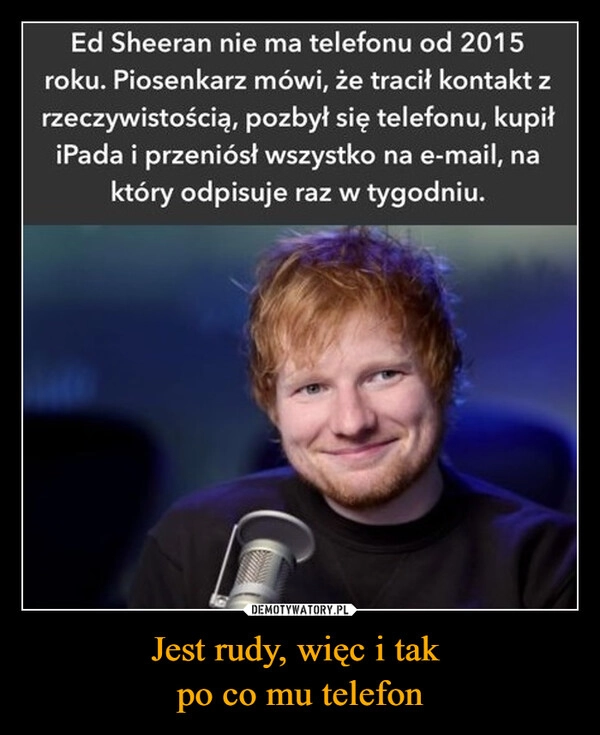 
    Jest rudy, więc i tak 
po co mu telefon