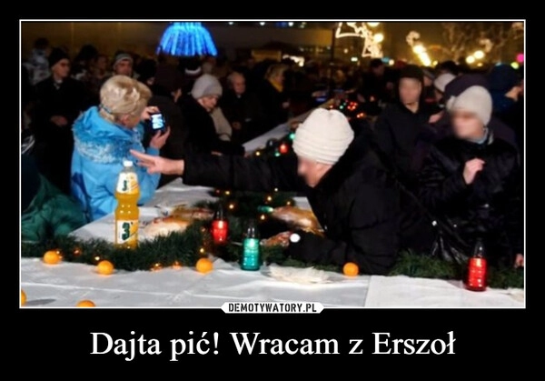 
    Dajta pić! Wracam z Erszoł