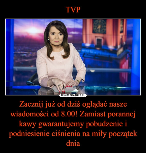 
    TVP Zacznij już od dziś oglądać nasze wiadomości od 8.00! Zamiast porannej kawy gwarantujemy pobudzenie i podniesienie ciśnienia na miły początek dnia