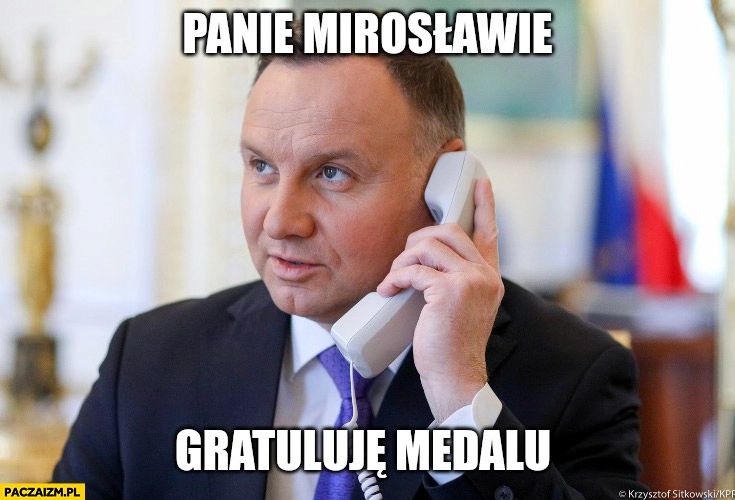 
    Duda dzwoni panie Mirosławie gratuluję medalu Aleksandra wspinaczka