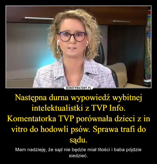 
    Następna durna wypowiedź wybitnej intelektualistki z TVP Info. Komentatorka TVP porównała dzieci z in vitro do hodowli psów. Sprawa trafi do sądu.