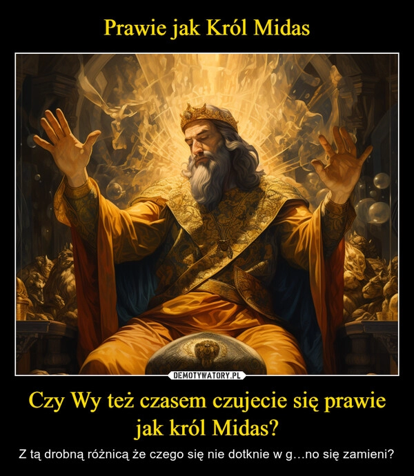 
    Prawie jak Król Midas Czy Wy też czasem czujecie się prawie jak król Midas?