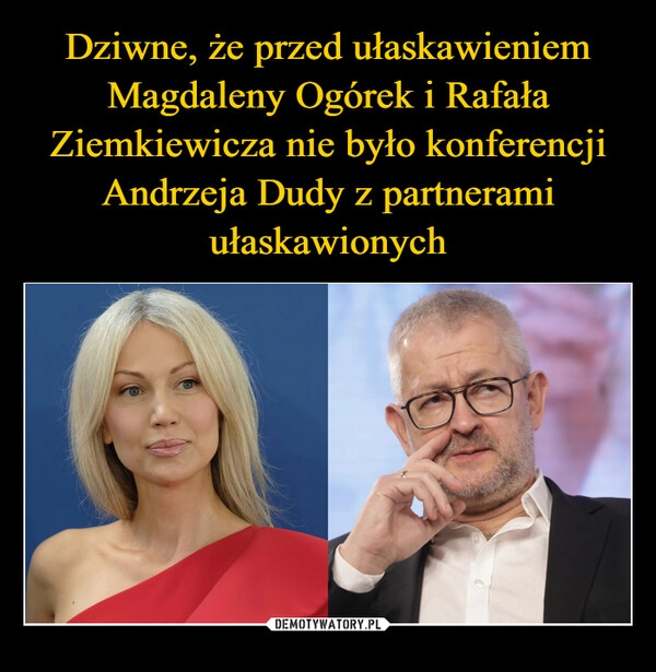 
    Dziwne, że przed ułaskawieniem Magdaleny Ogórek i Rafała Ziemkiewicza nie było konferencji Andrzeja Dudy z partnerami ułaskawionych