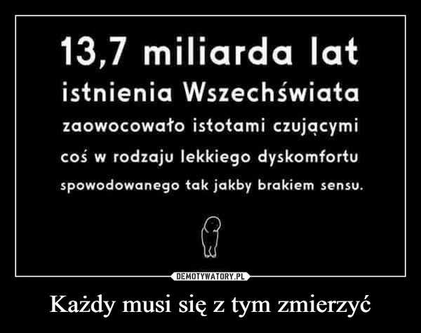 
    Każdy musi się z tym zmierzyć