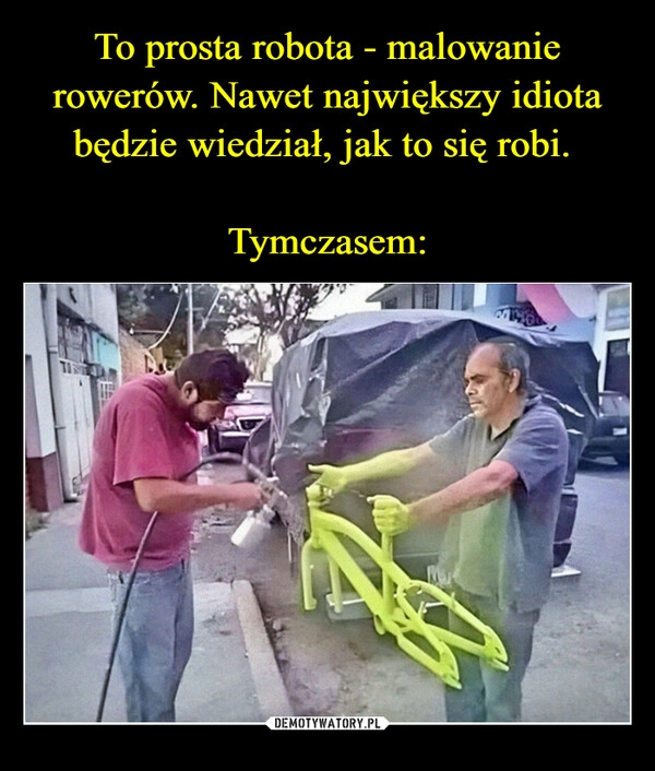 
    To prosta robota - malowanie rowerów. Nawet największy idiota będzie wiedział, jak to się robi. 

Tymczasem: