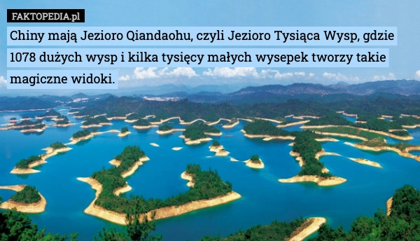 
    Chiny mają Jezioro Qiandaohu, czyli Jezioro Tysiąca Wysp, gdzie 1078 dużych