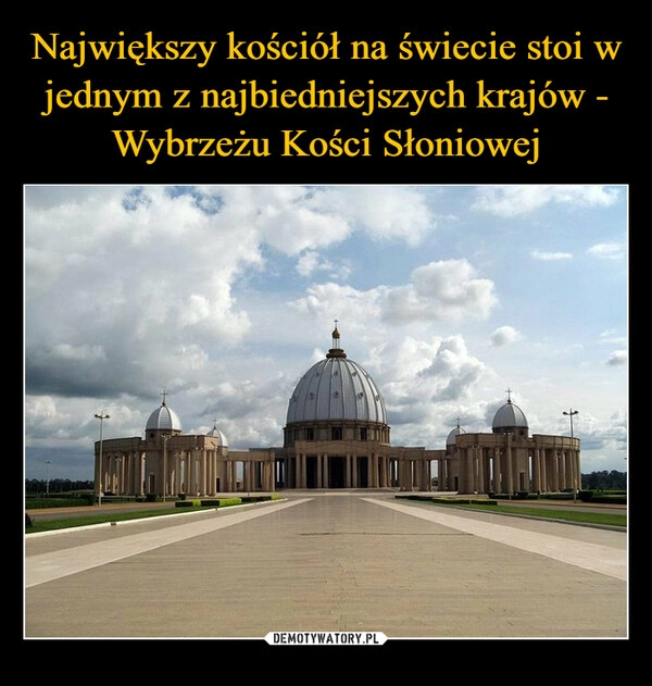 
    
Największy kościół na świecie stoi w jednym z najbiedniejszych krajów - Wybrzeżu Kości Słoniowej 