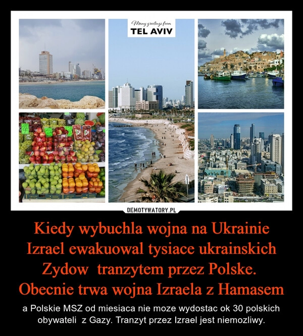 
    Kiedy wybuchla wojna na Ukrainie Izrael ewakuowal tysiace ukrainskich Zydow  tranzytem przez Polske.  Obecnie trwa wojna Izraela z Hamasem