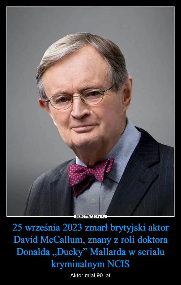 
    25 września 2023 zmarł brytyjski aktor David McCallum, znany z roli doktora Donalda „Ducky” Mallarda w serialu kryminalnym NCIS