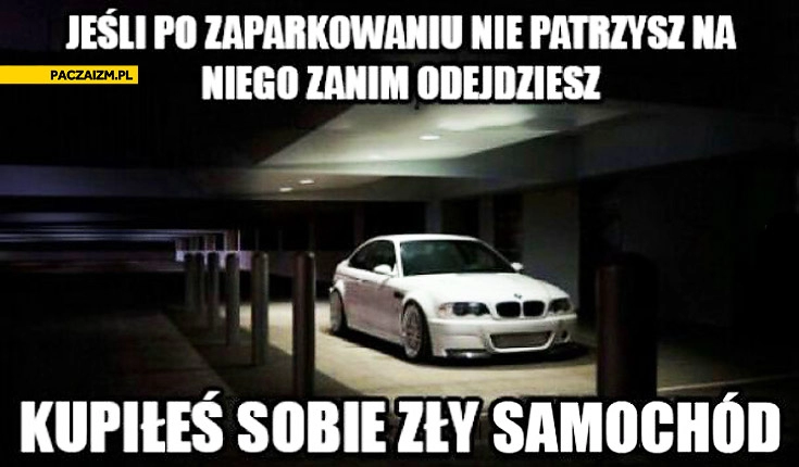 
    Jeśli po zaparkowaniu nie patrzysz na niego zanim odejdziesz kupiłeś sobie zły samochód