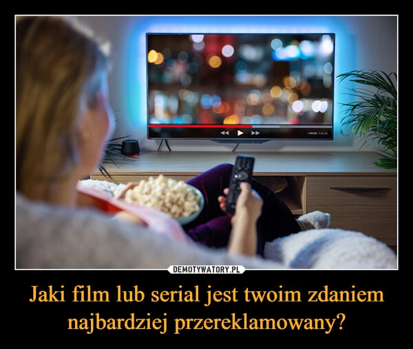 
    Jaki film lub serial jest twoim zdaniem najbardziej przereklamowany?