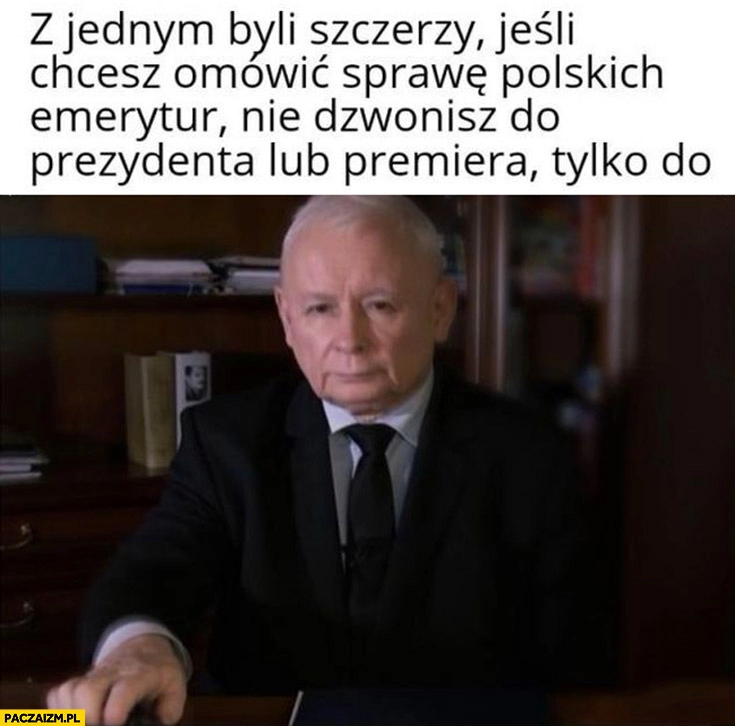 
    Kaczyński reklama telefon z jednym byli szczerzy jeśli chcesz omówić sprawę polskich emerytur nie dzwonisz do prezydenta lub premiera tylko do Kaczyńskiego