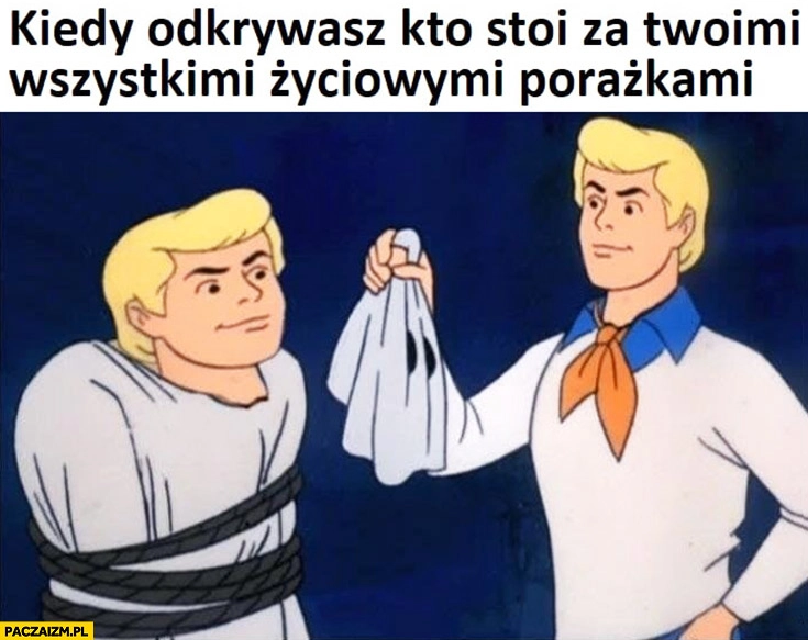 
    Kiedy odkrywasz kto stoi za Twoimi wszystkimi życiowymi porażkami Fred Scooby-Doo jego własna twarz