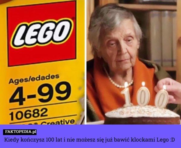 
    Kiedy kończysz 100 lat i nie możesz się już bawić klockami Lego :D