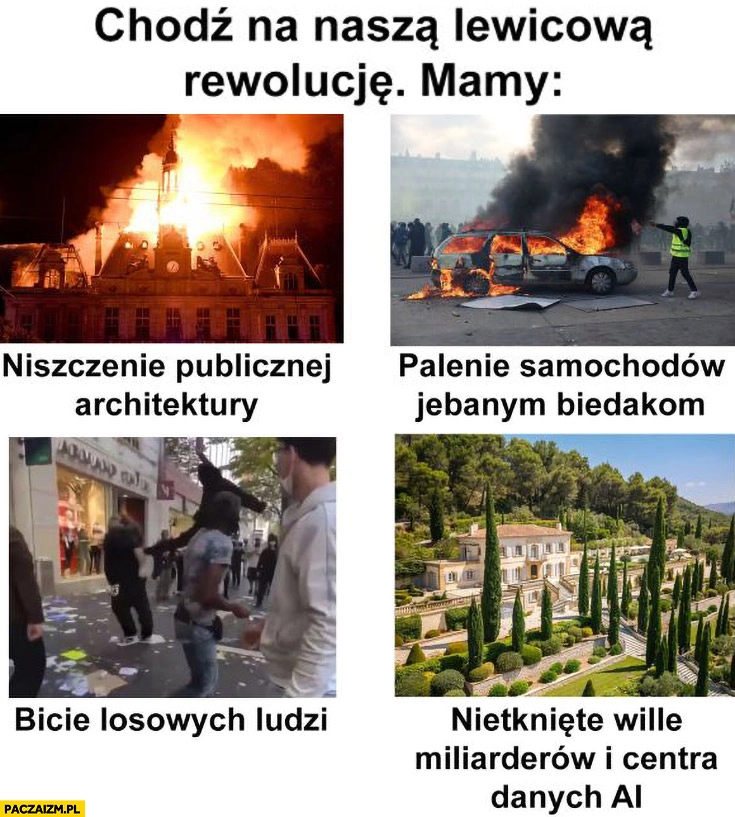 
    Chodź na naszą lewicową rewolucję, mamy: niszczenie architektury publicznej, palenie samochodów biedakom, bicie losowych ludzi, nietknięte wille miliarderów i centra danych AI
