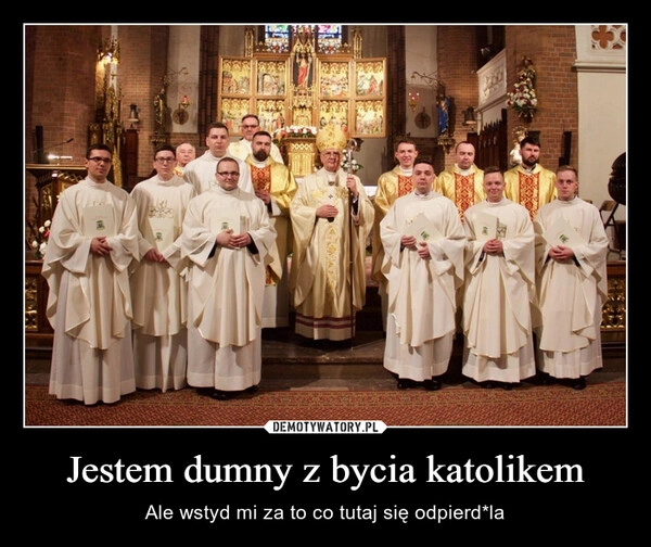 
    Jestem dumny z bycia katolikem