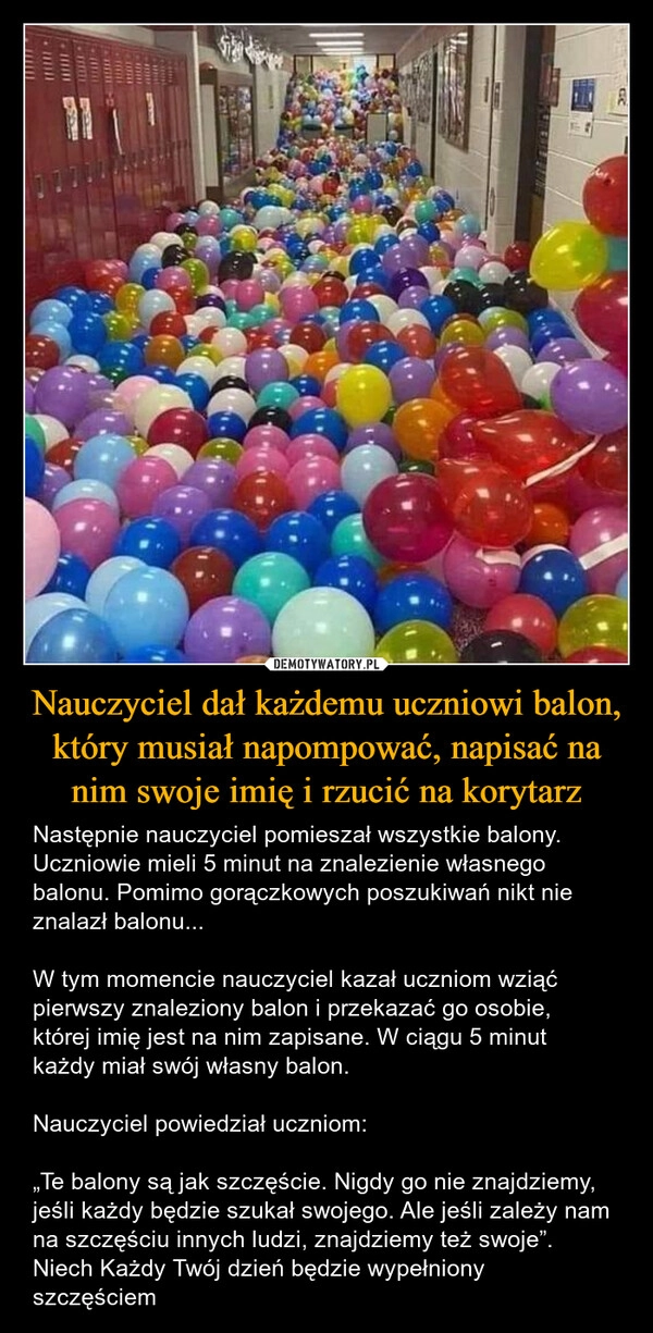 
    Nauczyciel dał każdemu uczniowi balon, który musiał napompować, napisać na nim swoje imię i rzucić na korytarz