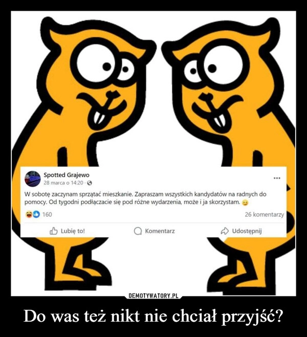 
    Do was też nikt nie chciał przyjść?