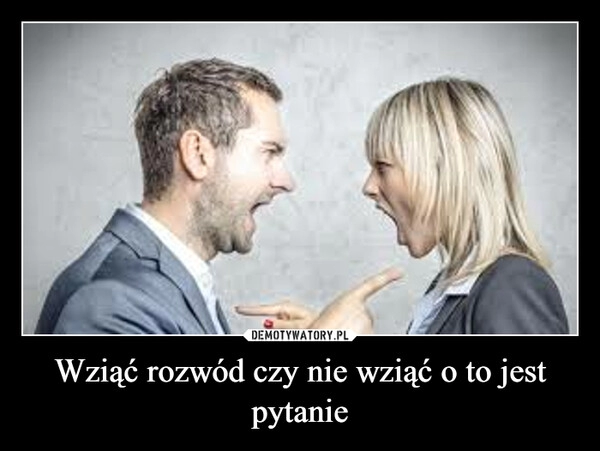 
    Wziąć rozwód czy nie wziąć o to jest pytanie