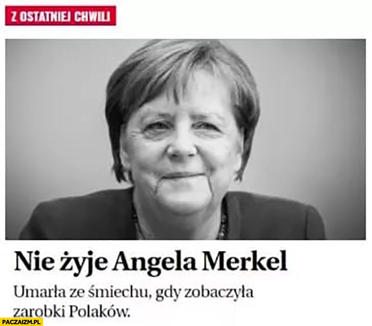 
    Nie żyje Angela Merkel umarła ze śmiechu gdy zobaczyła zarobki Polaków