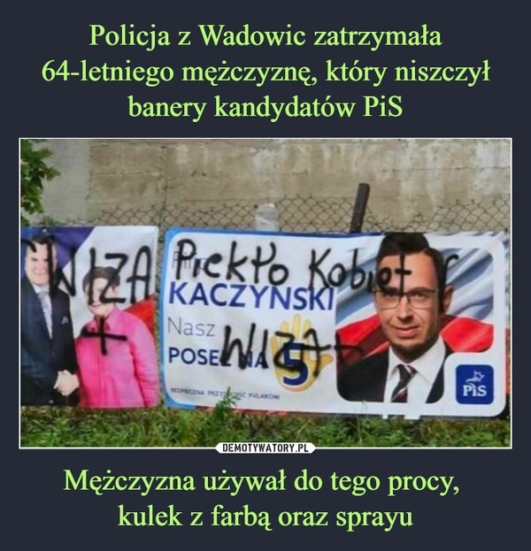 
    Policja z Wadowic zatrzymała 64-letniego mężczyznę, który niszczył banery kandydatów PiS Mężczyzna używał do tego procy, 
kulek z farbą oraz sprayu