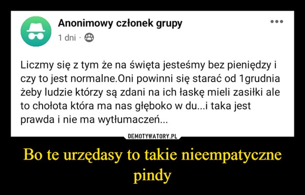 
    Bo te urzędasy to takie nieempatyczne pindy