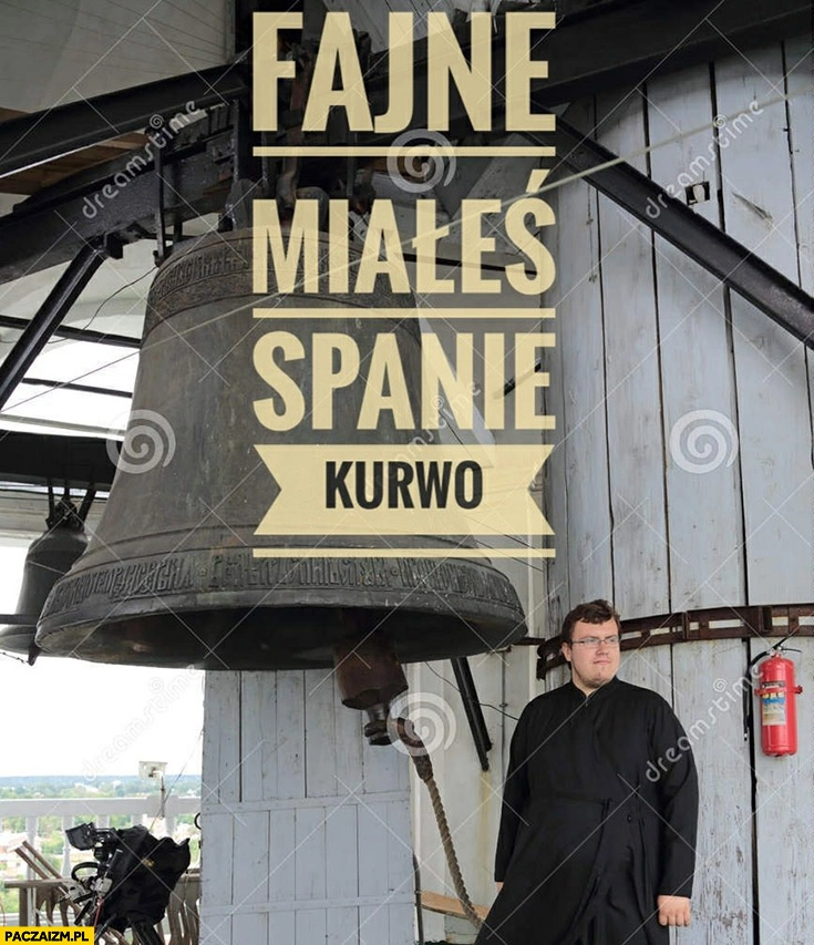 Fajne miałeś spanie kurna ksiądz wielki dzwon