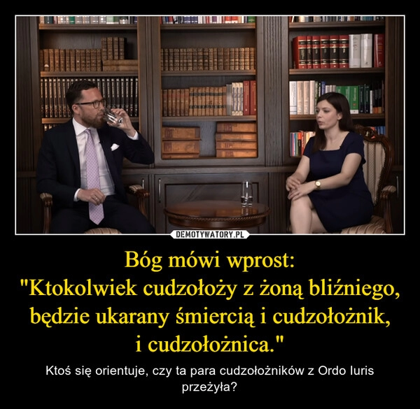 
    Bóg mówi wprost:
"Ktokolwiek cudzołoży z żoną bliźniego, będzie ukarany śmiercią i cudzołożnik, i cudzołożnica."