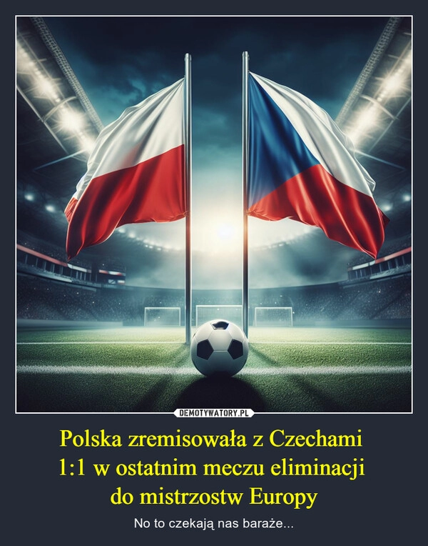 
    Polska zremisowała z Czechami 
1:1 w ostatnim meczu eliminacji 
do mistrzostw Europy