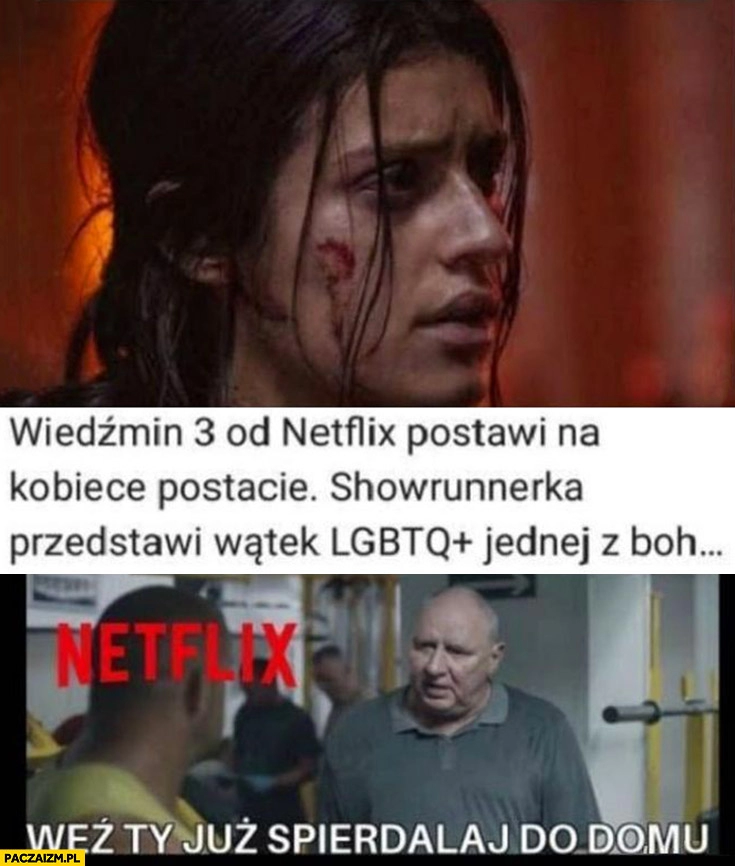 
    Wiedźmin 3 od Netflixa postawi na kobiece postacie przedstawi watek LGBT jednej z bohaterek weź ty już spierdzielaj do domu