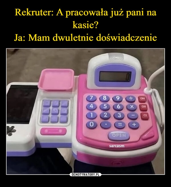 
    Rekruter: A pracowała już pani na kasie?
Ja: Mam dwuletnie doświadczenie